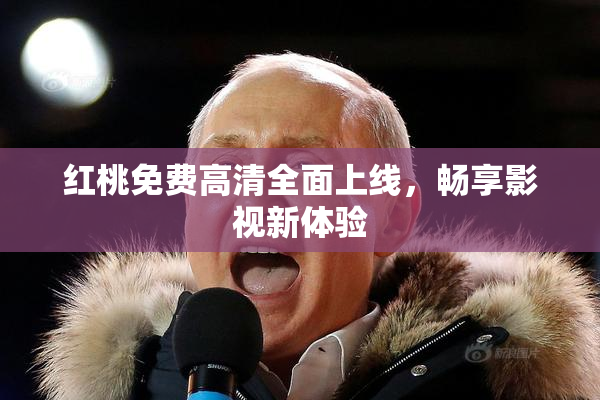 红桃免费高清全面上线，畅享影视新体验