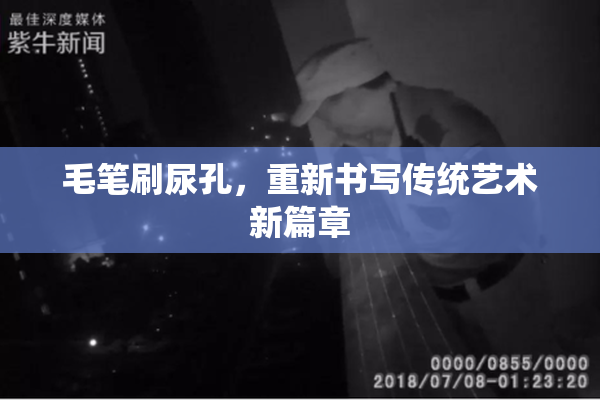 毛笔刷尿孔，重新书写传统艺术新篇章