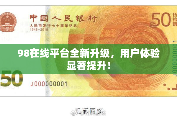 98在线平台全新升级，用户体验显著提升！