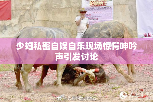少妇私密自娱自乐现场惊愕呻吟声引发讨论