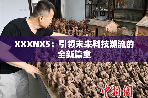 XXXNX5：引领未来科技潮流的全新篇章