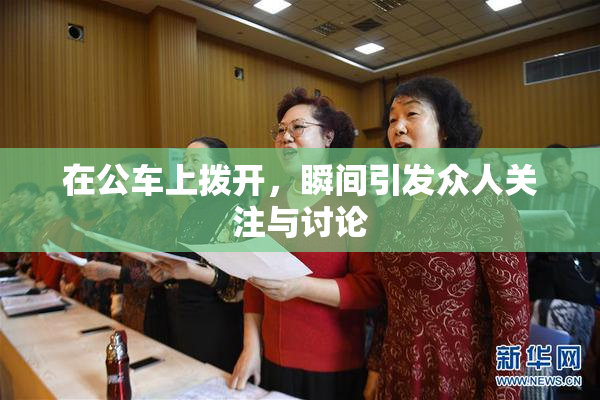 在公车上拨开，瞬间引发众人关注与讨论