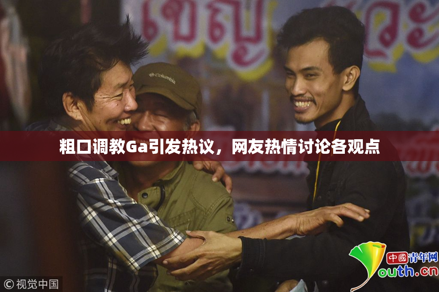 粗口调教Ga引发热议，网友热情讨论各观点