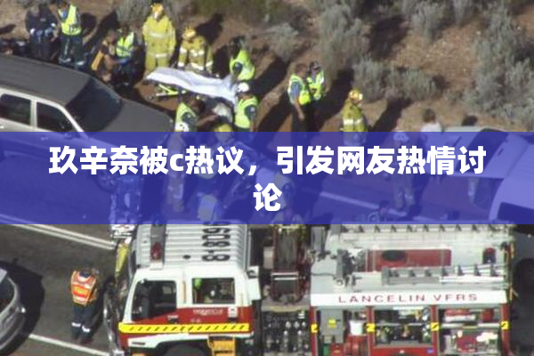 玖辛奈被c热议，引发网友热情讨论