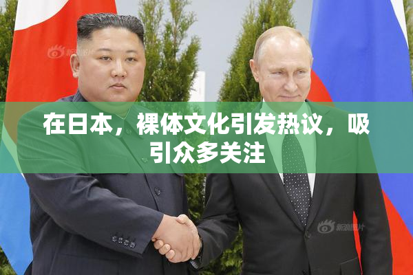 在日本，裸体文化引发热议，吸引众多关注