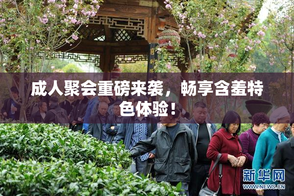 成人聚会重磅来袭，畅享含羞特色体验！