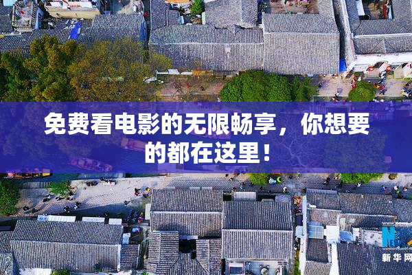 免费看电影的无限畅享，你想要的都在这里！