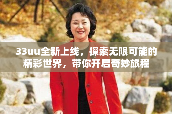 33uu全新上线，探索无限可能的精彩世界，带你开启奇妙旅程