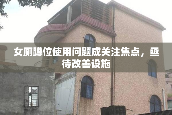 女厕蹲位使用问题成关注焦点，亟待改善设施