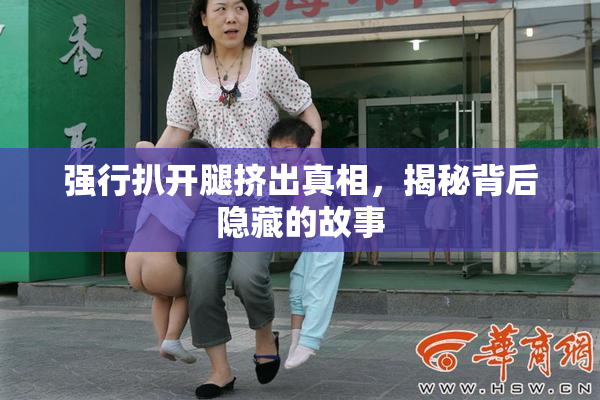强行扒开腿挤出真相，揭秘背后隐藏的故事