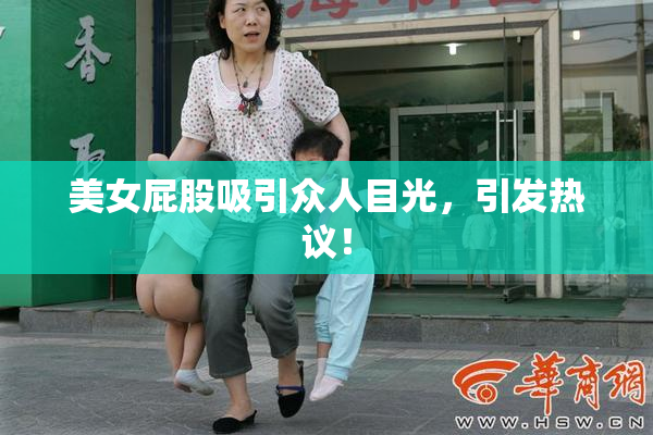 美女屁股吸引众人目光，引发热议！