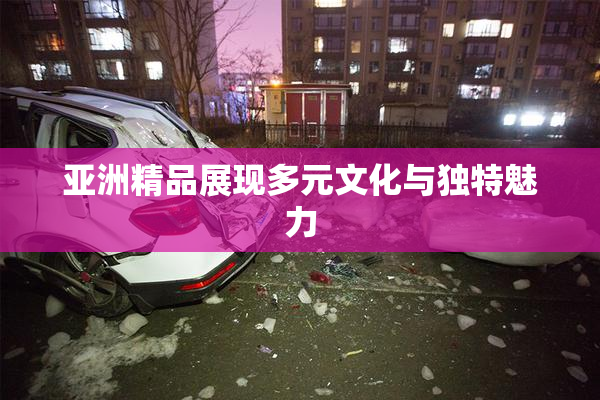 亚洲精品展现多元文化与独特魅力