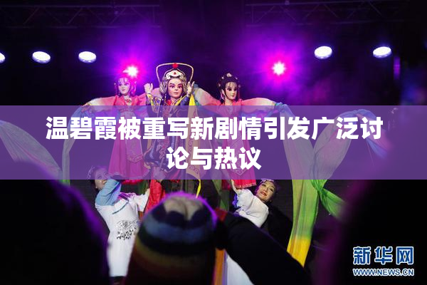 温碧霞被重写新剧情引发广泛讨论与热议