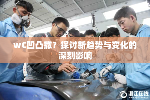 wC凹凸撒？探讨新趋势与变化的深刻影响