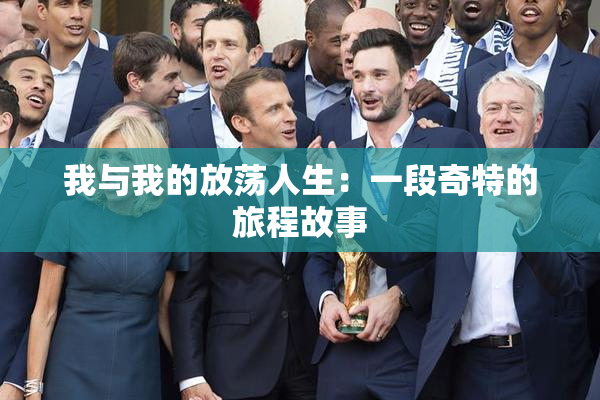 我与我的放荡人生：一段奇特的旅程故事