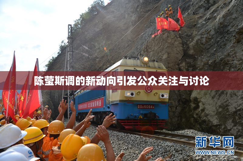 陈莹斯调的新动向引发公众关注与讨论