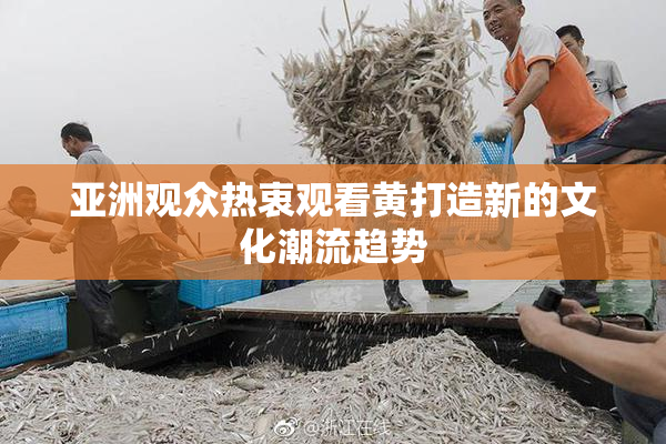 亚洲观众热衷观看黄打造新的文化潮流趋势