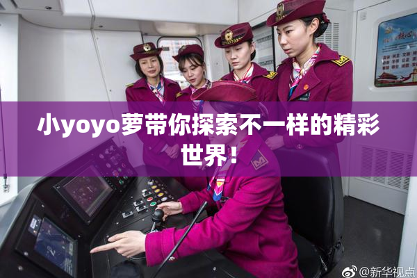 小yoyo萝带你探索不一样的精彩世界！