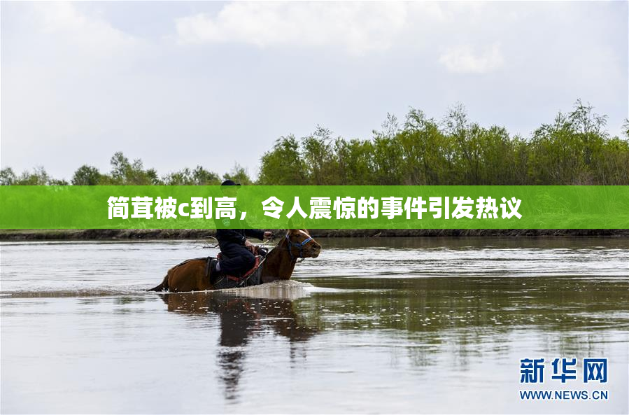 简茸被c到高，令人震惊的事件引发热议