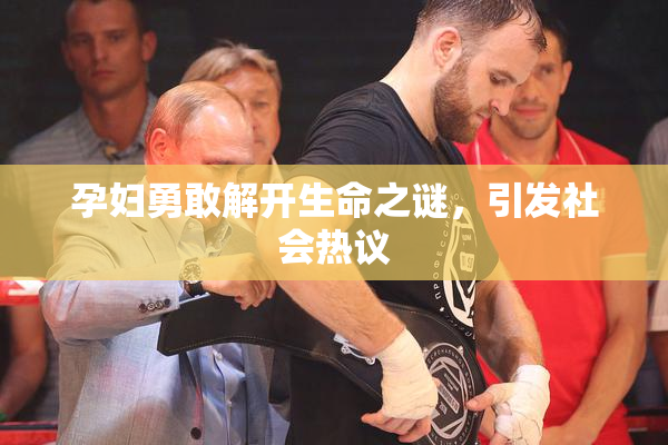孕妇勇敢解开生命之谜，引发社会热议