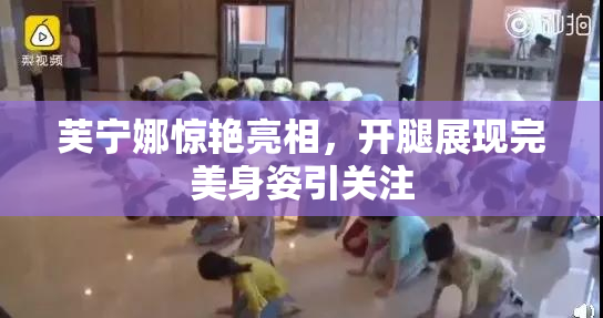 芙宁娜惊艳亮相，开腿展现完美身姿引关注