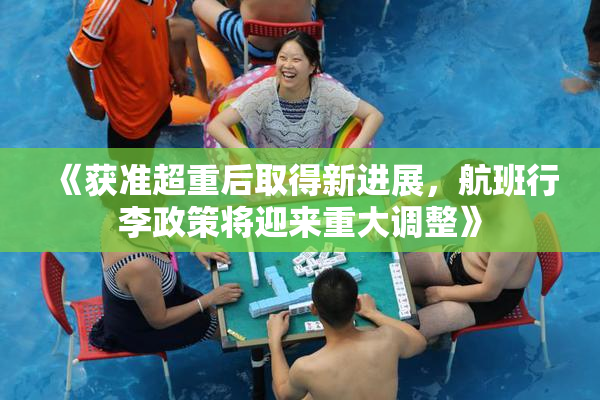 《获准超重后取得新进展，航班行李政策将迎来重大调整》