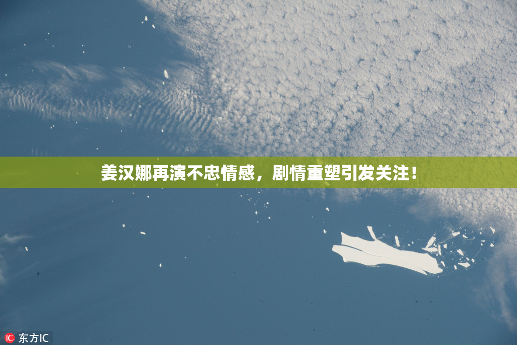 姜汉娜再演不忠情感，剧情重塑引发关注！
