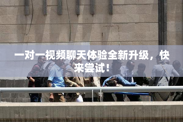 一对一视频聊天体验全新升级，快来尝试！