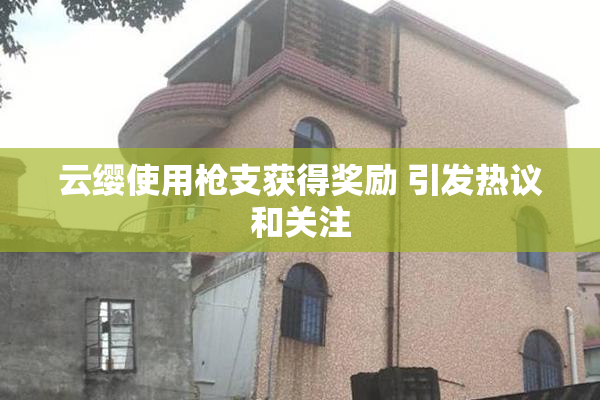 云缨使用枪支获得奖励 引发热议和关注