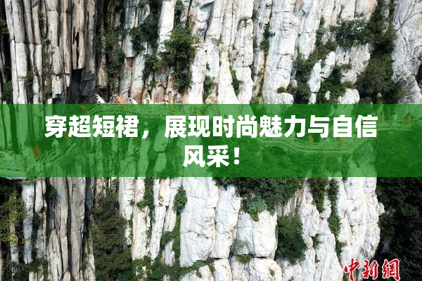 穿超短裙，展现时尚魅力与自信风采！