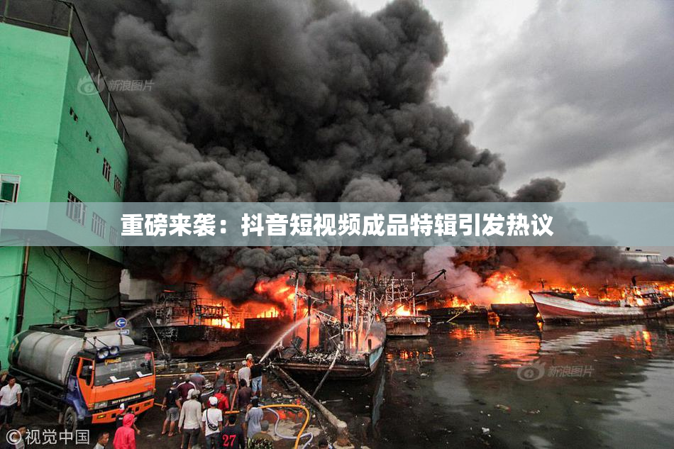重磅来袭：抖音短视频成品特辑引发热议