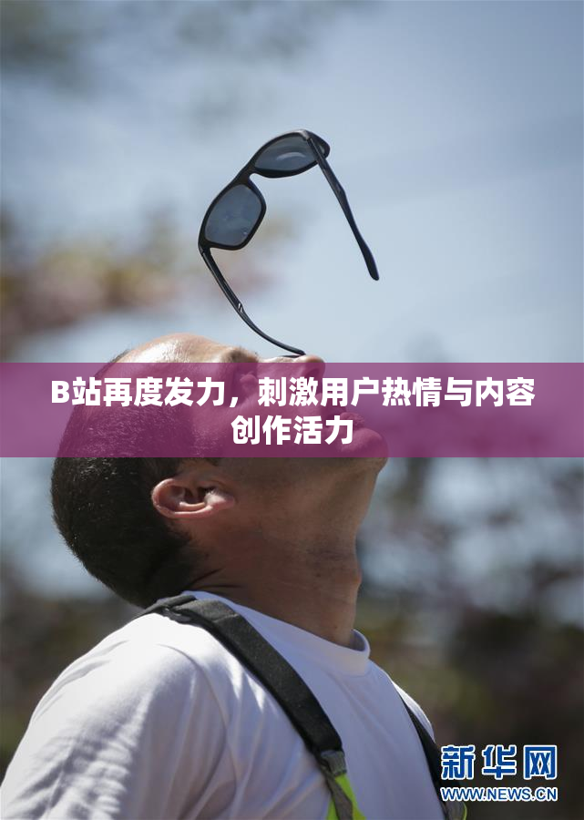 B站再度发力，刺激用户热情与内容创作活力