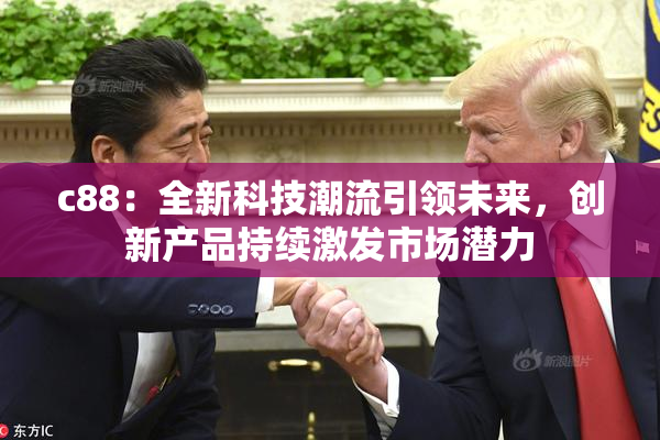 c88：全新科技潮流引领未来，创新产品持续激发市场潜力