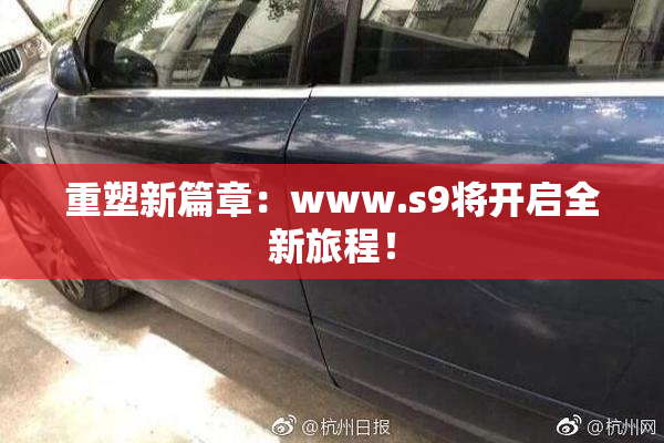 重塑新篇章：www.s9将开启全新旅程！