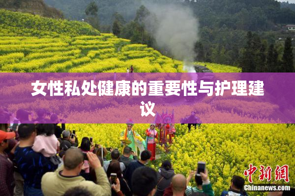 女性私处健康的重要性与护理建议