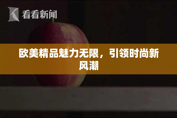 欧美精品魅力无限，引领时尚新风潮