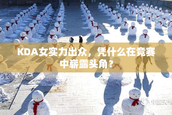 KDA女实力出众，凭什么在竞赛中崭露头角？