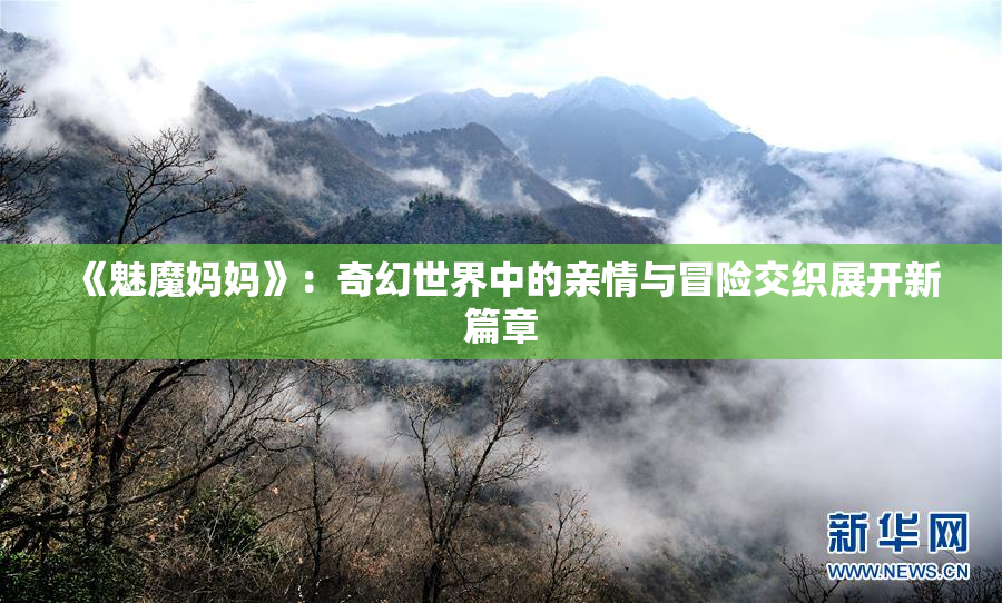 《魅魔妈妈》：奇幻世界中的亲情与冒险交织展开新篇章
