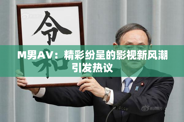 M男AV：精彩纷呈的影视新风潮引发热议