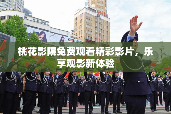 桃花影院免费观看精彩影片，乐享观影新体验