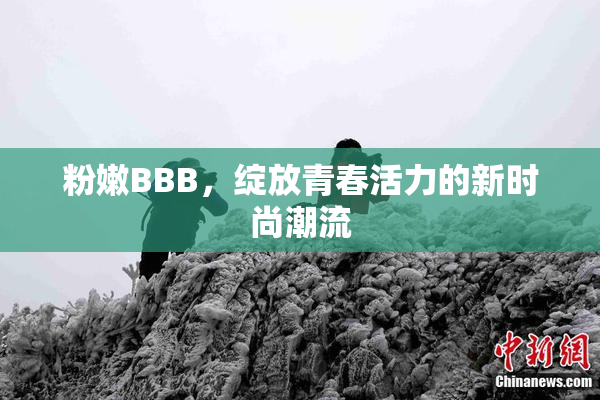 粉嫩BBB，绽放青春活力的新时尚潮流