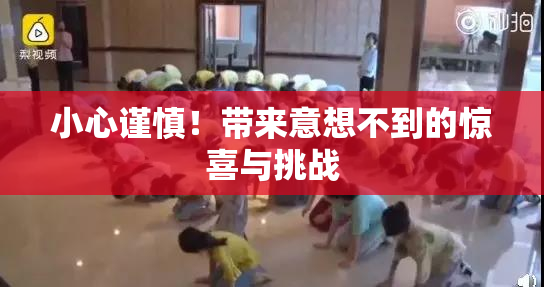 小心谨慎！带来意想不到的惊喜与挑战
