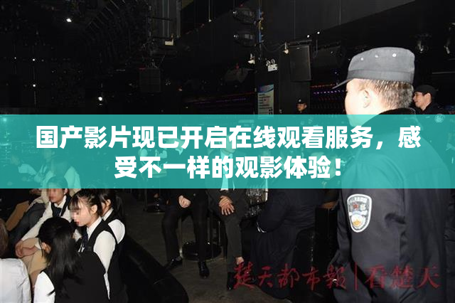 国产影片现已开启在线观看服务，感受不一样的观影体验！