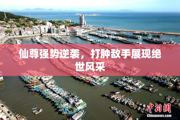 仙尊强势逆袭，打肿敌手展现绝世风采
