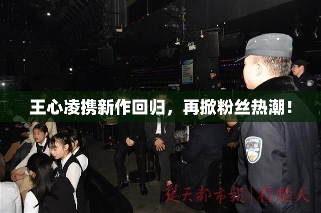 王心凌携新作回归，再掀粉丝热潮！