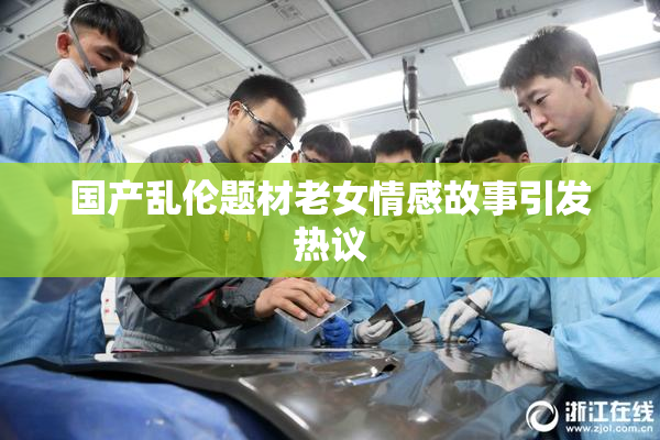 国产乱伦题材老女情感故事引发热议