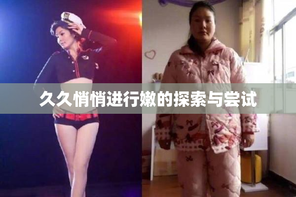 久久悄悄进行嫩的探索与尝试