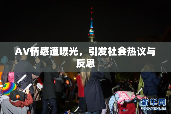 AV情感遭曝光，引发社会热议与反思