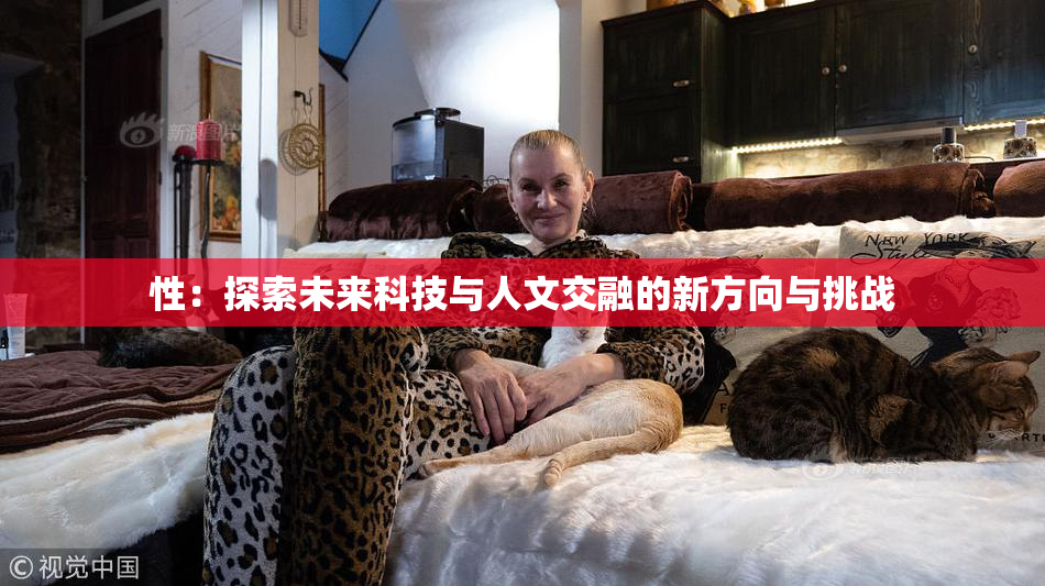 性：探索未来科技与人文交融的新方向与挑战