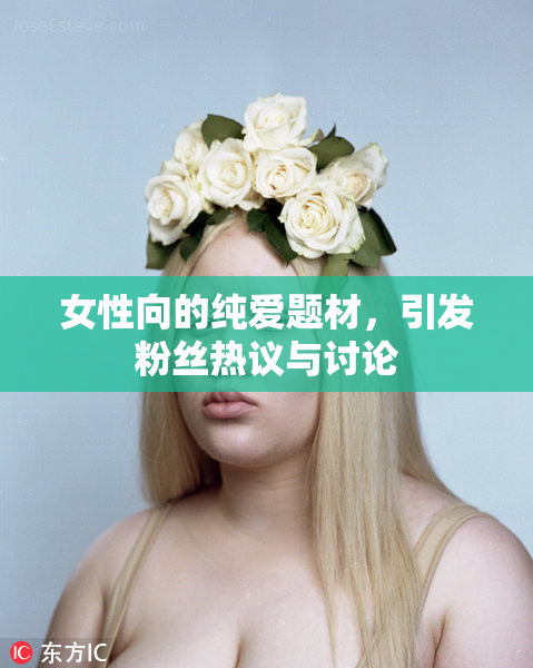 女性向的纯爱题材，引发粉丝热议与讨论